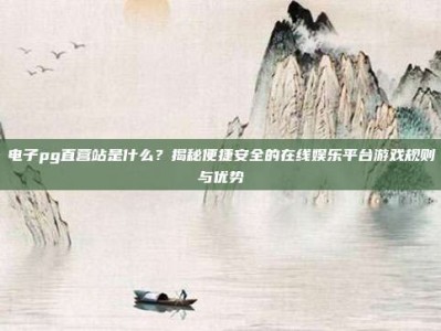 电子pg直营站是什么？揭秘便捷安全的在线娱乐平台游戏规则与优势