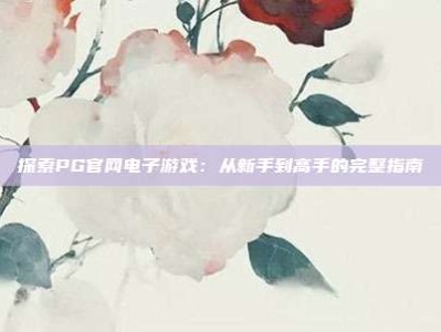探索PG官网电子游戏：从新手到高手的完整指南