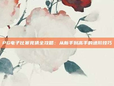 PG电子比赛竞猜全攻略：从新手到高手的进阶技巧