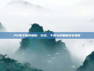 PG电子麻将胡啦：玩法、下载与问题解决全指南