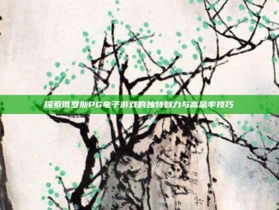 探索俄罗斯PG电子游戏的独特魅力与高赢率技巧