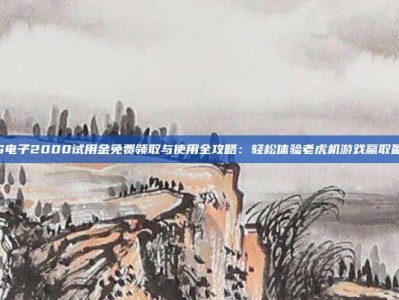 PG电子2000试用金免费领取与使用全攻略：轻松体验老虎机游戏赢取盈利