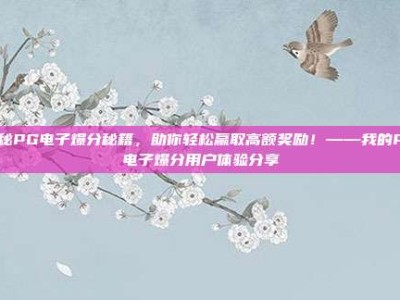 揭秘PG电子爆分秘籍，助你轻松赢取高额奖励！——我的PG电子爆分用户体验分享