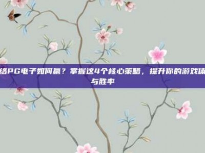 网络PG电子如何赢？掌握这4个核心策略，提升你的游戏体验与胜率
