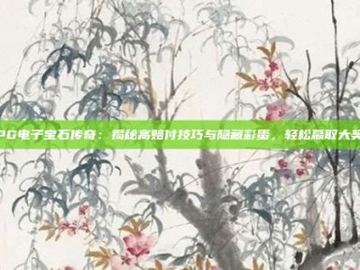 PG电子宝石传奇：揭秘高赔付技巧与隐藏彩蛋，轻松赢取大奖