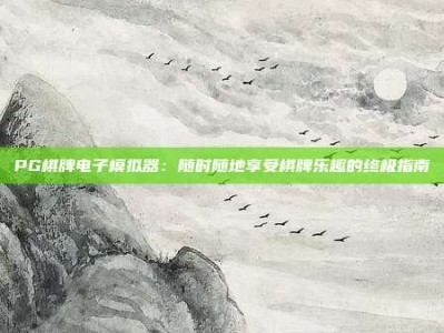 PG棋牌电子模拟器：随时随地享受棋牌乐趣的终极指南