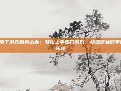PG电子游戏新秀必看：轻松上手热门游戏，快速体验数字娱乐乐趣