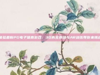 体验最新PG电子体育游戏：3D真实赛场与AR训练等你来挑战