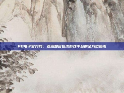 PG电子官方网：亚洲知名在线游戏平台的全方位指南