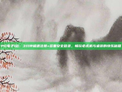PG电子1站：3分钟极速注册+多重安全登录，畅玩老虎机与桌游的快乐秘籍