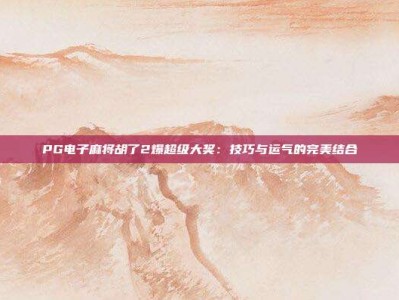 PG电子麻将胡了2爆超级大奖：技巧与运气的完美结合