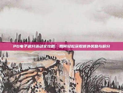 PG电子送分活动全攻略：如何轻松获取额外奖励与积分
