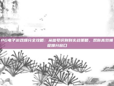 PG电子游戏爆分全攻略：从信号识别到实战策略，帮你高效捕捉爆分窗口