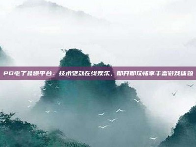 PG电子最爆平台：技术驱动在线娱乐，即开即玩畅享丰富游戏体验