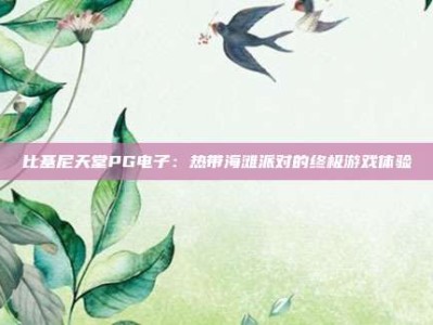 比基尼天堂PG电子：热带海滩派对的终极游戏体验