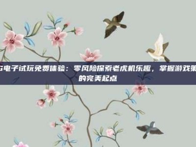 PG电子试玩免费体验：零风险探索老虎机乐趣，掌握游戏策略的完美起点