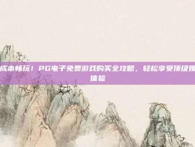 零成本畅玩！PG电子免费游戏购买全攻略，轻松享受顶级娱乐体验