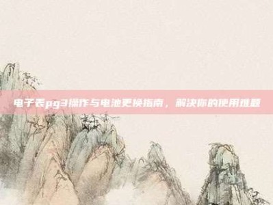 电子表pg3操作与电池更换指南，解决你的使用难题