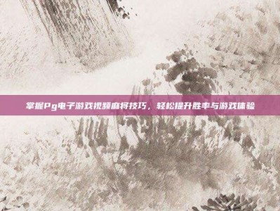 掌握Pg电子游戏视频麻将技巧，轻松提升胜率与游戏体验
