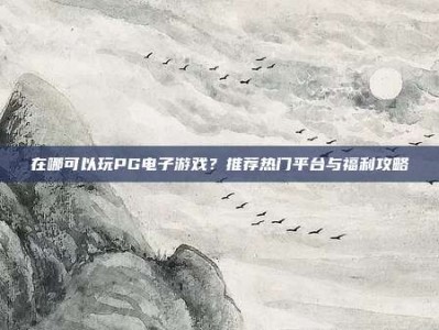 在哪可以玩PG电子游戏？推荐热门平台与福利攻略