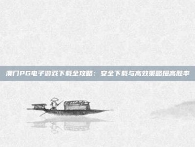 澳门PG电子游戏下载全攻略：安全下载与高效策略提高胜率