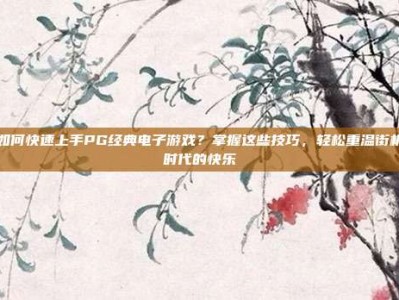 如何快速上手PG经典电子游戏？掌握这些技巧，轻松重温街机时代的快乐