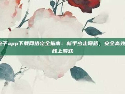 pg电子app下载网络完全指南：新手少走弯路，安全高效玩转线上游戏