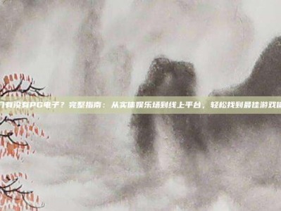 澳门有没有PG电子？完整指南：从实体娱乐场到线上平台，轻松找到最佳游戏体验