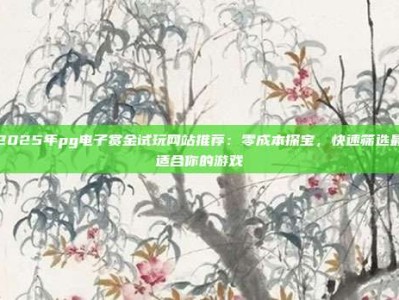 2025年pg电子赏金试玩网站推荐：零成本探宝，快速筛选最适合你的游戏