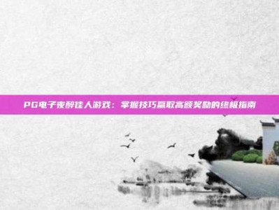 PG电子夜醉佳人游戏：掌握技巧赢取高额奖励的终极指南