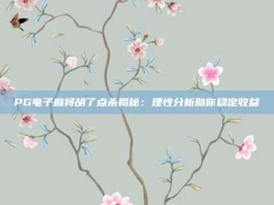 PG电子麻将胡了点杀揭秘：理性分析助你稳定收益