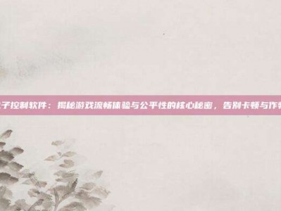 PG电子控制软件：揭秘游戏流畅体验与公平性的核心秘密，告别卡顿与作弊烦恼