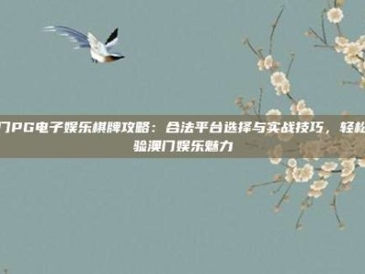 澳门PG电子娱乐棋牌攻略：合法平台选择与实战技巧，轻松体验澳门娱乐魅力