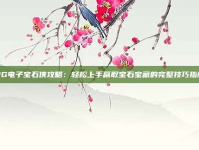 PG电子宝石侠攻略：轻松上手赢取宝石宝藏的完整技巧指南