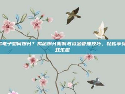 PG电子如何爆分？揭秘爆分机制与资金管理技巧，轻松享受游戏乐趣