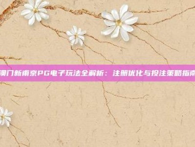 澳门新甫京PG电子玩法全解析：注册优化与投注策略指南