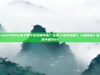 2024年PG电子哪个游戏爆率高？实测《宝石风暴》《麻将胡》返奖率超96%