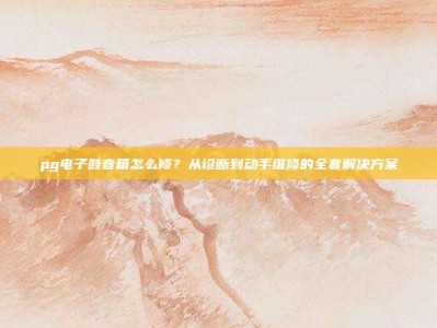pg电子鼓音箱怎么修？从诊断到动手维修的全套解决方案