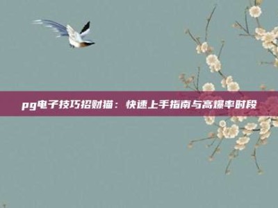 pg电子技巧招财猫：快速上手指南与高爆率时段