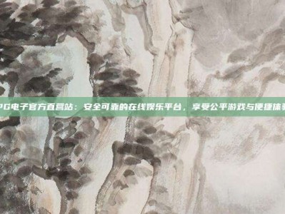 PG电子官方直营站：安全可靠的在线娱乐平台，享受公平游戏与便捷体验