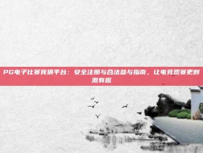 PG电子比赛竞猜平台：安全注册与合法参与指南，让电竞观赛更刺激有趣