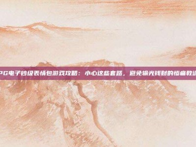 PG电子钞级表情包游戏攻略：小心这些套路，避免输光钱财的惨痛教训
