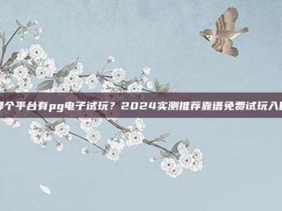 哪个平台有pg电子试玩？2024实测推荐靠谱免费试玩入口