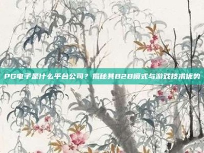 PG电子是什么平台公司？揭秘其B2B模式与游戏技术优势