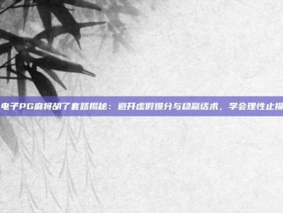 电子PG麻将胡了套路揭秘：避开虚假爆分与稳赢话术，学会理性止损