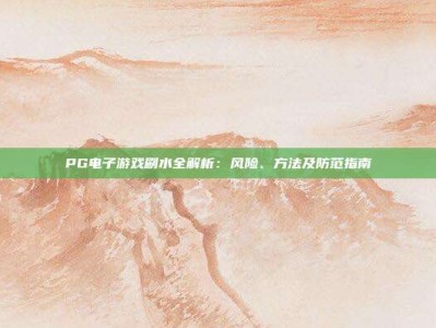 PG电子游戏刷水全解析：风险、方法及防范指南
