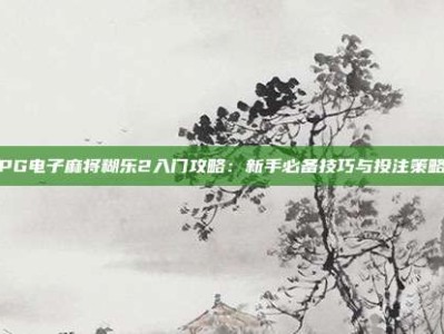 PG电子麻将糊乐2入门攻略：新手必备技巧与投注策略