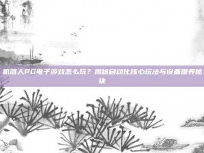 机器人PG电子游戏怎么玩？揭秘自动化核心玩法与设备保养秘诀