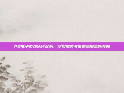 PG电子游戏冰火双骄：掌握规则与策略赢取高额奖励