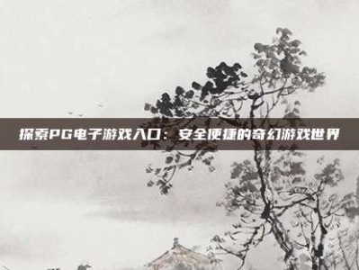 探索PG电子游戏入口：安全便捷的奇幻游戏世界